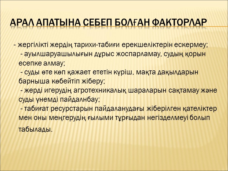 Арал апатына себеп болған факторлар   - жергілікті жердің тарихи-табиғи ерекшеліктерін ескермеу; 